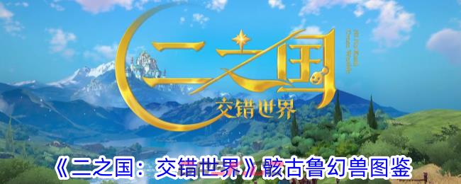 《二之国：交错世界》骸古鲁幻兽图鉴-第1张-手游攻略-GASK