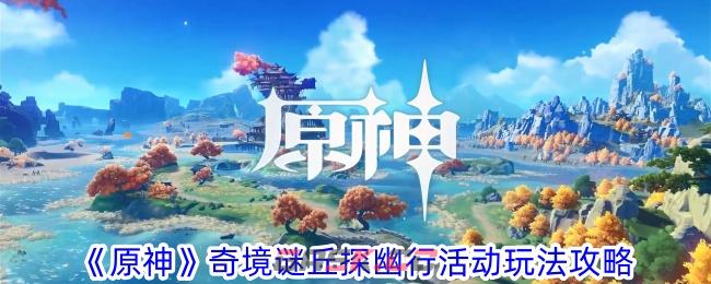 《原神》奇境谜丘探幽行活动玩法攻略-第1张-手游攻略-GASK