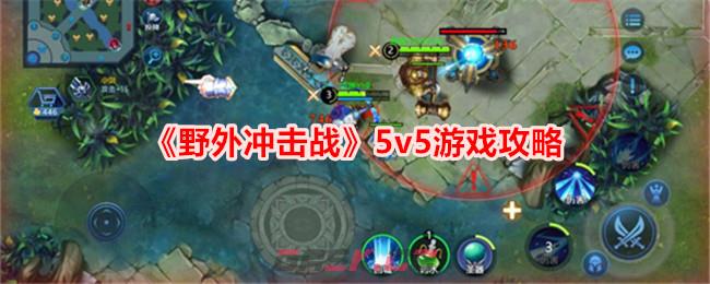 《野外冲击战》5v5游戏攻略