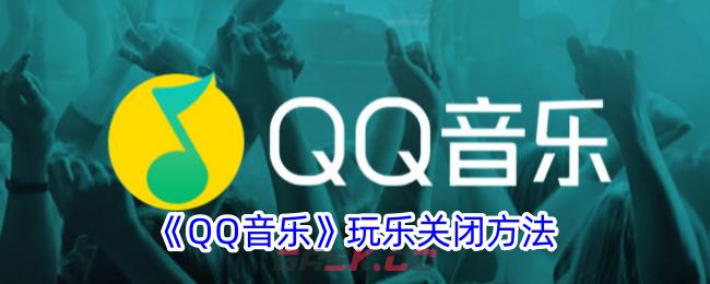 《QQ音乐》玩乐关闭方法-第1张-手游攻略-GASK