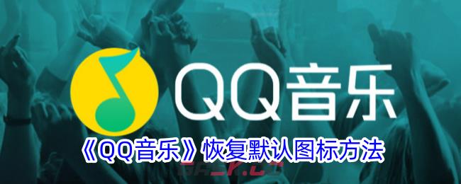 《QQ音乐》恢复默认图标方法-第1张-手游攻略-GASK