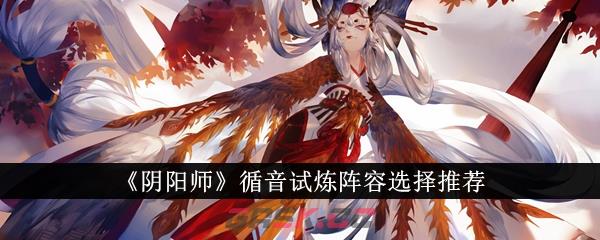 《阴阳师》循音试炼阵容选择推荐-第1张-手游攻略-GASK