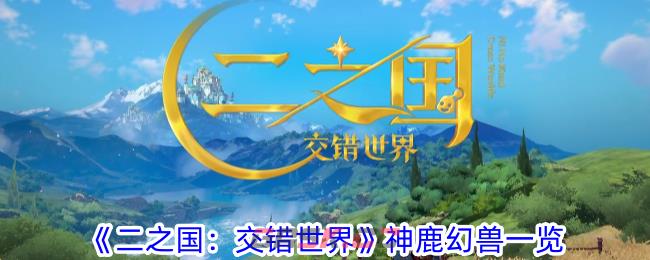 《二之国：交错世界》神鹿幻兽一览-第1张-手游攻略-GASK