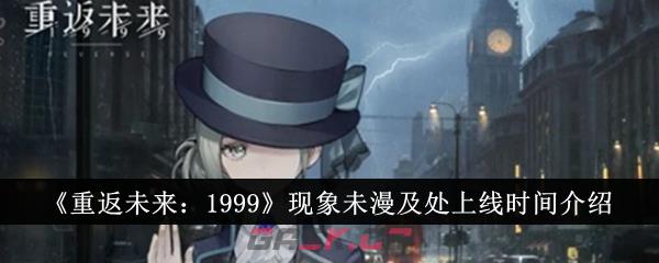《重返未来：1999》现象未漫及处上线时间介绍-第1张-手游攻略-GASK