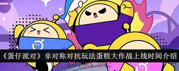 《蛋仔派对》非对称对抗玩法蛋糕大作战上线时间介绍-第1张-手游攻略-GASK