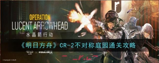 《明日方舟》CR-2不对称庭园通关攻略-第1张-手游攻略-GASK