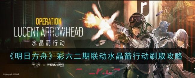 《明日方舟》彩六二期联动水晶箭行动刷取攻略-第1张-手游攻略-GASK