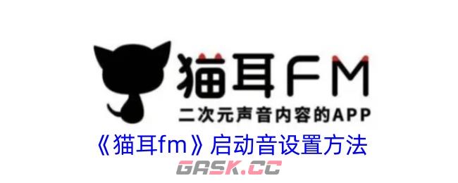 《猫耳fm》启动音开启方法-第1张-手游攻略-GASK