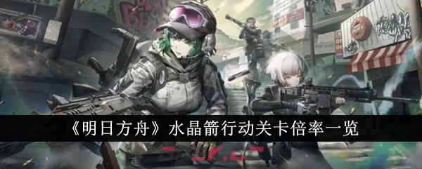 《明日方舟》水晶箭行动关卡倍率一览-第1张-手游攻略-GASK