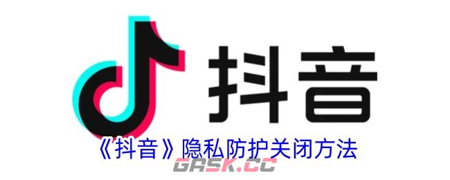 《抖音》隐私防护关闭方法-第1张-手游攻略-GASK