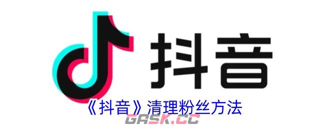 《抖音》清理粉丝方法-第1张-手游攻略-GASK