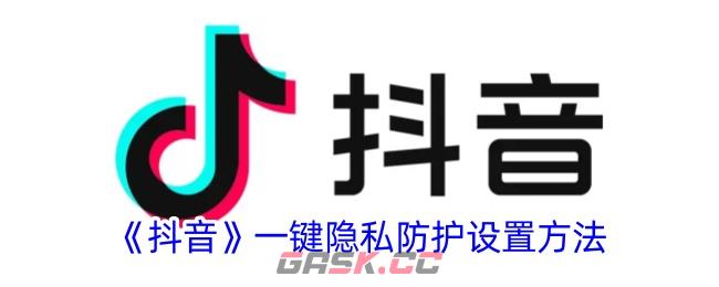 《抖音》一键隐私防护设置方法-第1张-手游攻略-GASK