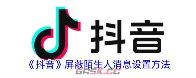 《抖音》屏蔽陌生人消息设置方法-第1张-手游攻略-GASK