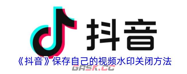 《抖音》保存自己的视频水印关闭方法-第1张-手游攻略-GASK