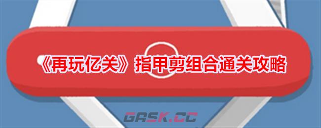 《再玩亿关》指甲剪组合通关攻略-第1张-手游攻略-GASK