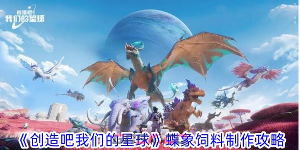《创造吧我们的星球》蝶象饲料制作攻略-第1张-手游攻略-GASK