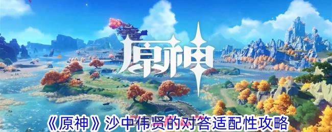 《原神》沙中伟贤的对答适配性攻略-第1张-手游攻略-GASK