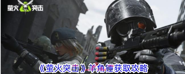 《萤火突击》羊角锤获取攻略-第1张-手游攻略-GASK