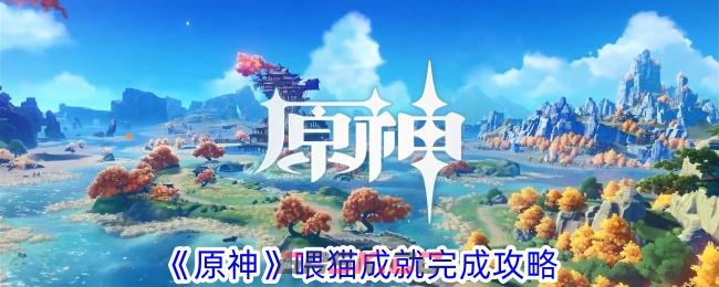 《原神》喂猫成就完成攻略-第1张-手游攻略-GASK