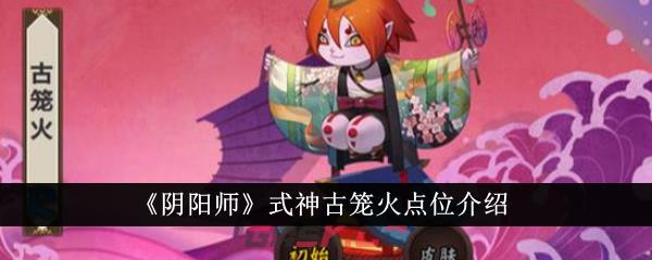 《阴阳师》式神古笼火点位介绍-第1张-手游攻略-GASK