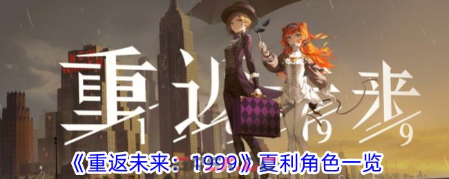 《重返未来：1999》夏利角色一览-第1张-手游攻略-GASK