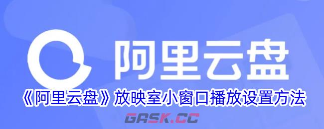 《阿里云盘》放映室小窗口播放设置方法-第1张-手游攻略-GASK