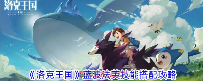 《洛克王国》蓝波法芙技能搭配攻略-第1张-手游攻略-GASK