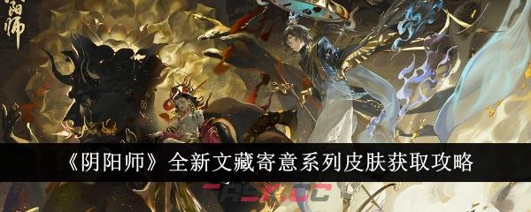 《阴阳师》全新文藏寄意系列皮肤获取攻略-第1张-手游攻略-GASK