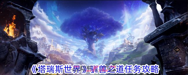 《塔瑞斯世界》驯兽之道任务攻略-第1张-手游攻略-GASK