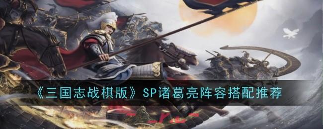 《三国志战棋版》SP诸葛亮阵容搭配推荐