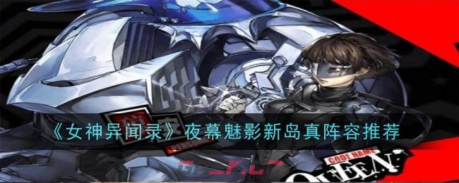《女神异闻录：夜幕魅影》新岛真阵容推荐-第1张-手游攻略-GASK
