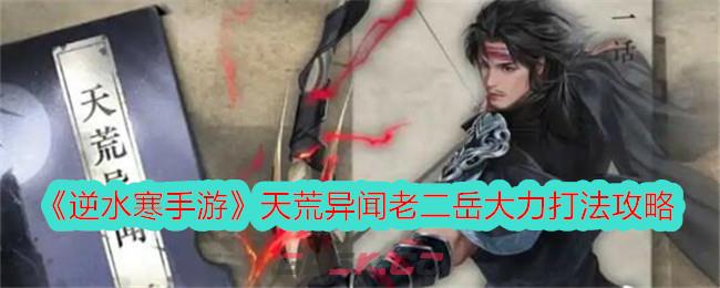 《逆水寒手游》天荒异闻老二岳大力打法攻略-第1张-手游攻略-GASK