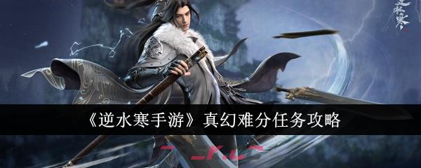 《逆水寒手游》真幻难分任务攻略-第1张-手游攻略-GASK