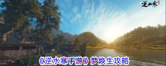 《逆水寒手游》梦焕生攻略-第1张-手游攻略-GASK