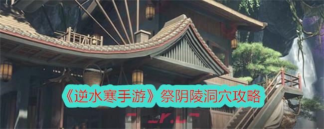 《逆水寒手游》祭阴陵洞穴攻略-第1张-手游攻略-GASK
