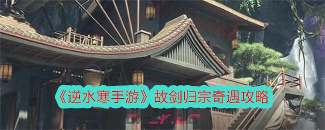 《逆水寒手游》故剑归宗奇遇攻略-第1张-手游攻略-GASK