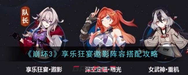 《崩坏3》享乐狂宴邀影阵容搭配攻略-第1张-手游攻略-GASK