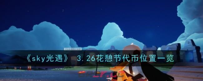 《sky光遇》 3.26花憩节代币位置一览-第1张-手游攻略-GASK