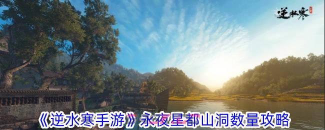 《逆水寒手游》永夜星都山洞数量攻略-第1张-手游攻略-GASK