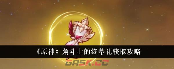 《原神》角斗士的终幕礼获取攻略-第1张-手游攻略-GASK