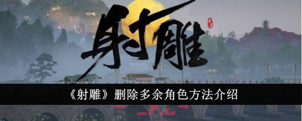 《射雕》删除多余角色方法介绍-第1张-手游攻略-GASK