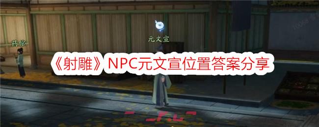 《射雕》NPC元文宣位置答案分享-第1张-手游攻略-GASK