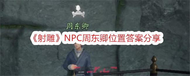 《射雕》NPC周东卿位置答案分享-第1张-手游攻略-GASK