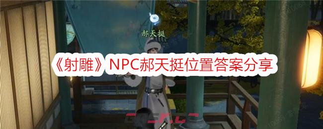 《射雕》NPC郝天挺位置答案分享-第1张-手游攻略-GASK