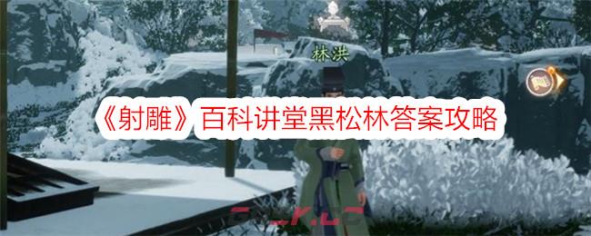 《射雕》百科讲堂黑松林答案攻略-第1张-手游攻略-GASK