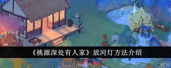 《桃源深处有人家》放河灯方法介绍-第1张-手游攻略-GASK