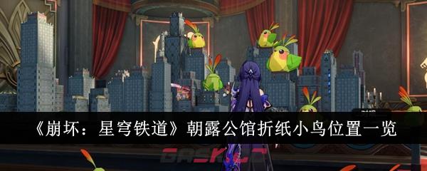 《崩坏：星穹铁道》朝露公馆折纸小鸟位置一览-第1张-手游攻略-GASK