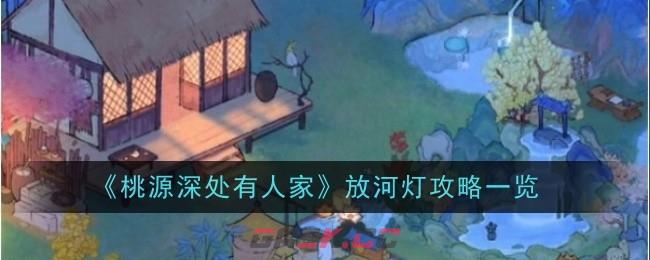 《桃源深处有人家》放河灯攻略一览