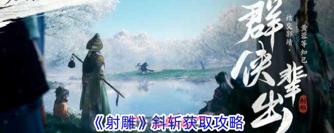 《射雕》斜斩获取攻略