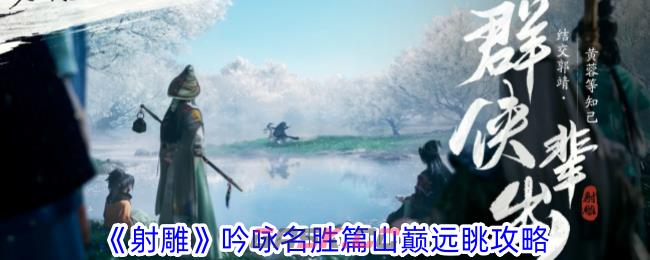 《射雕》吟咏名胜篇山巅远眺攻略